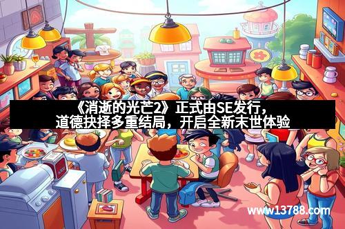 《消逝的光芒2》正式由SE发行，道德抉择多重结局，开启全新末世体验